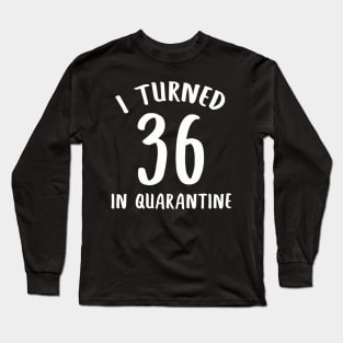I Turned 36 In Quarantine Long Sleeve T-Shirt